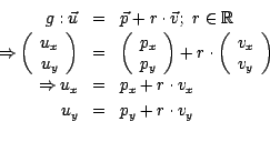 \begin{eqnarray*}
g: \vec{u} & = & \vec{p} + r \cdot \vec{v} ; ~ r \in \mathbb{R...
...
u_x & = & p_x + r \cdot v_x \\
u_y & = & p_y + r \cdot v_y \\
\end{eqnarray*}