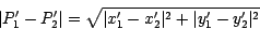 \begin{displaymath}
\vert P'_1 - P'_2\vert = \sqrt {\vert x'_1 - x'_2\vert^{2} + \vert y'_1 - y'_2\vert^{2}}
\end{displaymath}