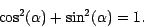 \begin{displaymath}
\cos^{2} (\alpha )+ \sin^{2} (\alpha ) = 1.
\end{displaymath}