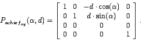 \begin{displaymath}
P_{{schief}_{xy}}(\alpha, d) = \left [ \begin{array}{cccc}
1...
...pha ) & 0\\
0& 0& 0 & 0\\
0 & 0 & 0 & 1
\end{array} \right].
\end{displaymath}