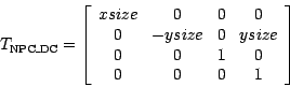 \begin{displaymath}
T_{\hbox{\scriptsize NPC\_DC}} = \left[ \begin{array}{cccc}
...
...\
0&-ysize&0&ysize\\
0&0&1&0\\
0& 0&0&1
\end{array} \right]
\end{displaymath}