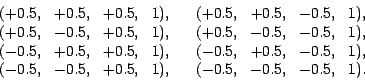 \begin{displaymath}
\begin{array}{ccccccccc}
(+ 0.5,& + 0.5,&+ 0.5,&1),&& (+ 0.5...
...0.5,& - 0.5,&+ 0.5,&1),&& (- 0.5,&- 0.5,&- 0.5,&1).
\end{array}\end{displaymath}