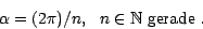 \begin{displaymath}
\alpha = ( 2 \pi ) / n,\ \ n \in \mathbb{N}\mbox{ gerade }.
\end{displaymath}