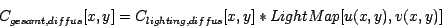 \begin{displaymath}
C_{gesamt,diffus}[x,y]=C_{lighting,diffus}[x,y]*LightMap[u(x,y),v(x,y)]
\end{displaymath}