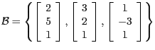 $\mathcal{B} = \left \{
\left [ \begin{array}{c} 2\\ 5\\ 1 \end{array} \right ]...
...y} \right ],
\left [ \begin{array}{c} 1\\ -3\\ 1 \end{array} \right ]
\right \}$