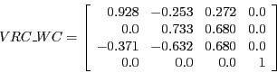 \begin{displaymath}VRC\_WC =
\left [ \begin{array}{rrrr}
0.928 & -0.253 & 0.272...
... & 0.680 & 0.0\\
0.0 & 0.0 & 0.0 & 1\\
\end{array} \right ]\end{displaymath}