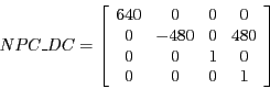 \begin{displaymath}NPC\_DC =
\left [ \begin{array}{cccc}
640 & 0 & 0 & 0\\
0 ...
...480\\
0 & 0 & 1 & 0\\
0 & 0 & 0 & 1\\
\end{array} \right ]\end{displaymath}