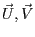 $\vec{U},\vec{V}$