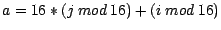 $a = 16 * (j~ mod~ 16) + (i~ mod~ 16)$