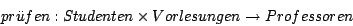 \begin{displaymath}pr\uml {u}fen : Studenten \times Vorlesungen \rightarrow Professoren \end{displaymath}
