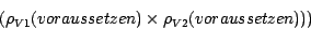 \begin{displaymath}~~~~~~(\rho_{V1}(voraussetzen) \times \rho_{V2}(voraussetzen)))\end{displaymath}