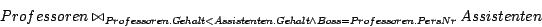 \begin{displaymath}Professoren \bowtie_{Professoren.Gehalt < Assistenten.Gehalt \wedge Boss =
Professoren.PersNr}Assistenten\end{displaymath}