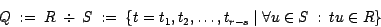 \begin{displaymath}Q ~:=~ R ~\div~ S ~:=~ \{t = t_1, t_2, \ldots, t_{r-s} \mid \forall u \in S ~:~ tu \in R\}\end{displaymath}