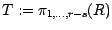 $T := \pi_{1, \ldots, r-s} (R)$