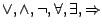 $\vee, \wedge, \neg, \forall, \exists, \Rightarrow$