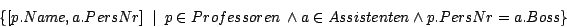 \begin{displaymath}\{[p.Name, a.PersNr] ~ \mid ~ p \in Professoren
\ \wedge a \in Assistenten \wedge p.PersNr = a.Boss \}\end{displaymath}