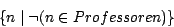 \begin{displaymath}\{ n \mid \neg(n \in Professoren) \}\end{displaymath}