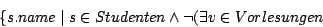 \begin{displaymath}\{s.name \mid s \in Studenten \wedge \neg (\exists v \in Vorlesungen\end{displaymath}
