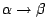 $\alpha \rightarrow \beta$