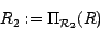 \begin{displaymath}R_2 := \Pi_{{\cal R}_2} (R)\end{displaymath}