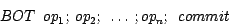 \begin{displaymath}BOT ~~op_1; ~op_2; ~\dots ~; op_n; ~~commit\end{displaymath}
