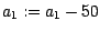 $a_1 := a_1 - 50$