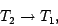 \begin{displaymath}T_2 \rightarrow T_1,\end{displaymath}