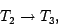 \begin{displaymath}T_2 \rightarrow T_3,\end{displaymath}