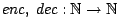 $enc, ~dec: \mathbb{N}\to \mathbb{N}$