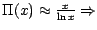 $\Pi (x) \approx \frac{x}{\ln x} \Rightarrow $
