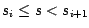 $s_i \leq s < s_{i+1}$