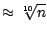 $\approx \sqrt[10]{n}$