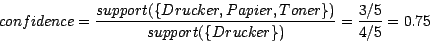 \begin{displaymath}confidence = \frac{support(\{Drucker, Papier,
Toner\})}{support(\{Drucker\})} =
\frac{3/5}{4/5} = 0.75\end{displaymath}