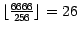 $\lfloor \frac {6666}{256} \rfloor = 26$