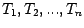 $T_1, T_2, ..., T_n$