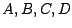 $A, B, C, D$