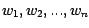 $w_1, w_2, ..., w_n$