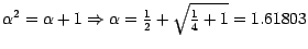 $ \alpha^{2} = \alpha + 1 \Rightarrow \alpha = \frac {1} {2} +
\sqrt {\frac {1}{4} + 1} = 1.61803 $