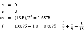 \begin{eqnarray*}
s&=& {0}\\
e&=& 3\\
m&=& (13.5)/2^{3} = 1.6875\\
f&=& 1.6875 - 1.0 = 0.6875 = \frac{1}{2} + \frac{1}{8} + \frac{1}{16}\\
\end{eqnarray*}