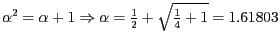 $ \alpha^{2} = \alpha + 1 \Rightarrow \alpha = \frac {1} {2} +
\sqrt {\frac {1}{4} + 1} = 1.61803 $
