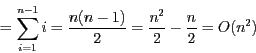 \begin{displaymath}= \sum_{i=1}^{ n-1} i = \frac {n (n-1)}{2}=
\frac{n^{2}}{2} - \frac{n}{2}= O(n^{2})\end{displaymath}