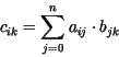 \begin{displaymath}
c_{ik} = \sum^n_{j=0} a_{ij}\cdot b_{jk}
\end{displaymath}