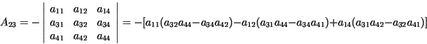\begin{displaymath}
A_{23} = - \left\vert \begin{array}{ccc}
a_{11} & a_{12} & a...
...{44} - a_{34}
a_{41}) + a_{14}(a_{31} a_{42} - a_{32} a_{41})]
\end{displaymath}