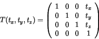 \begin{displaymath}
T(t_x, t_y, t_z) =
\left( \begin{array}{cccc}
1 & 0 & 0 & t...
...t_y\\
0 & 0 & 1 & t_z\\
0 & 0 & 0 & 1\\
\end{array} \right)
\end{displaymath}