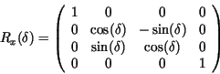 \begin{displaymath}
R_{x}(\delta)= \left( \begin{array}{cccc}
1 & 0 & 0 & 0\\
0...
... ) & \cos (\delta ) & 0\\
0 & 0 & 0 &1\\
\end{array} \right)
\end{displaymath}