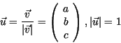 \begin{displaymath}
\vec{u} = \frac{\vec{v}}{\vert\vec{v}\vert}= \left( \begin{array}{c}
a \\
b \\
c
\end{array}\right), \vert\vec{u}\vert = 1
\end{displaymath}