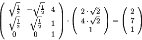 \begin{displaymath}
\left( \begin{array}{ccc}
\sqrt{\frac{1}{2}} & -\sqrt{\frac{...
...ight)
=
\left(
\begin{array}{c}
2\\
7\\
1
\end{array}\right)
\end{displaymath}