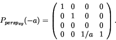 \begin{displaymath}
P_{persp_{xy}}(-a) = \left( \begin{array}{cccc}
1 & 0 & 0 & ...
... 0\\
0 & 0 & 0 & 0\\
0 & 0 & 1/a & 1\\
\end{array} \right).
\end{displaymath}