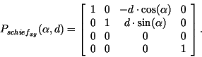 \begin{displaymath}
P_{{schief}_{xy}}(\alpha, d) = \left [ \begin{array}{cccc}
1...
...pha ) & 0\\
0& 0& 0 & 0\\
0 & 0 & 0 & 1
\end{array} \right].
\end{displaymath}