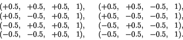 \begin{displaymath}
\begin{array}{ccccccccc}
(+ 0.5,& + 0.5,&+ 0.5,&1),&& (+ 0.5...
...0.5,& - 0.5,&+ 0.5,&1),&& (- 0.5,&- 0.5,&- 0.5,&1).
\end{array}\end{displaymath}